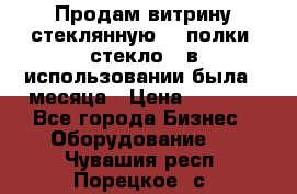 Продам витрину стеклянную, 4 полки (стекло), в использовании была 3 месяца › Цена ­ 9 000 - Все города Бизнес » Оборудование   . Чувашия респ.,Порецкое. с.